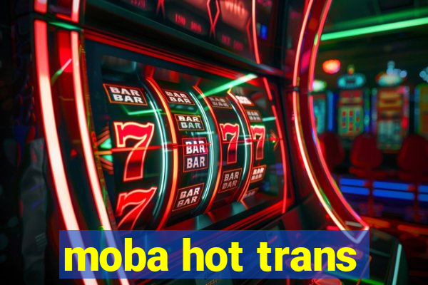 moba hot trans