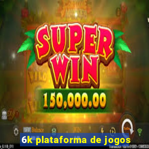 6k plataforma de jogos