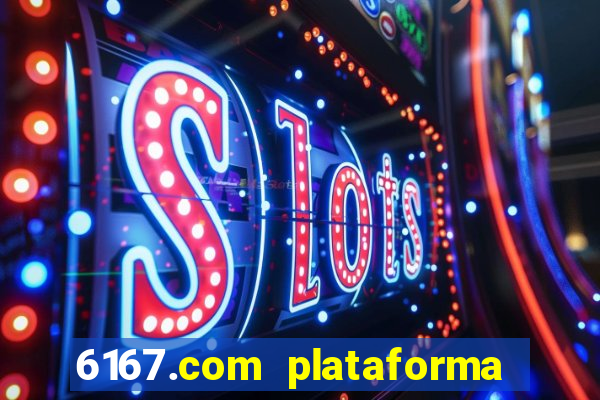 6167.com plataforma de jogos