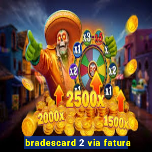 bradescard 2 via fatura