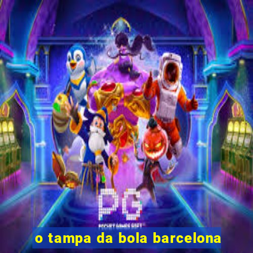 o tampa da bola barcelona