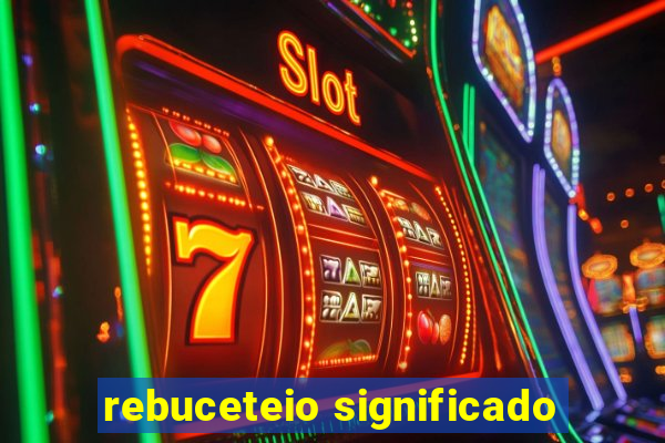 rebuceteio significado