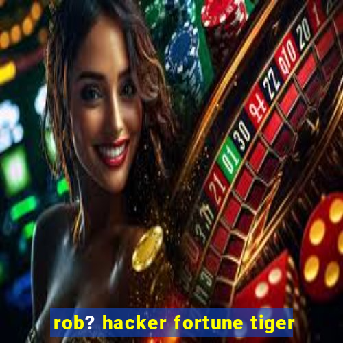 rob? hacker fortune tiger