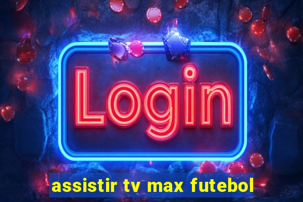 assistir tv max futebol