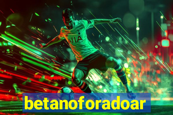 betanoforadoar