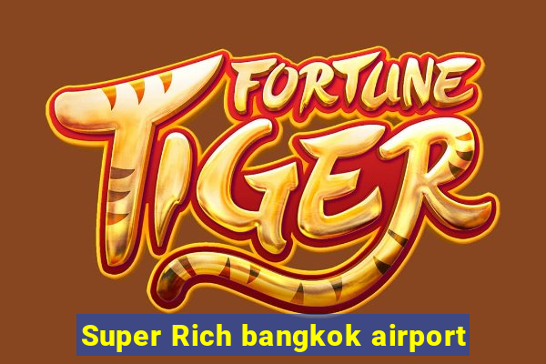 Super Rich bangkok airport