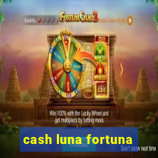 cash luna fortuna