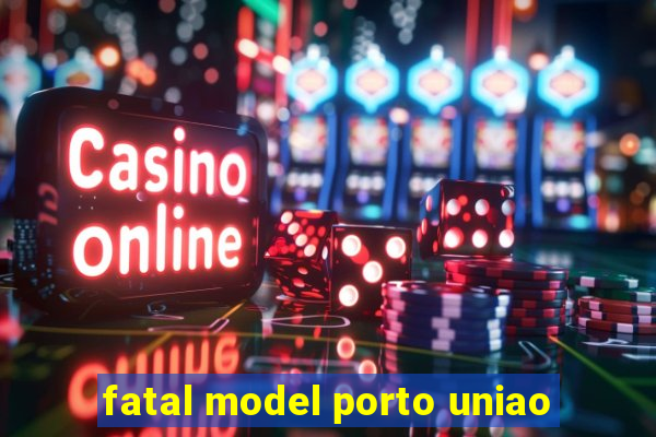 fatal model porto uniao