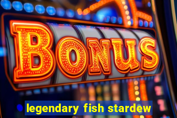 legendary fish stardew