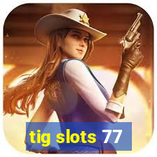 tig slots 77