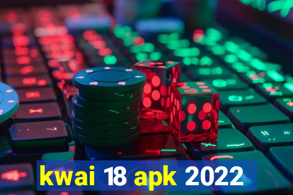 kwai 18 apk 2022