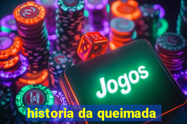 historia da queimada